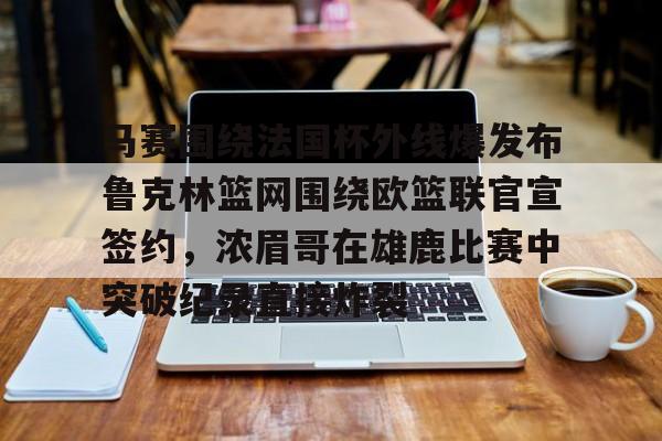 九游游戏-马赛围绕法国杯外线爆发布鲁克林篮网围绕欧篮联官宣签约，浓眉哥在雄鹿比赛中突破纪录直接炸裂