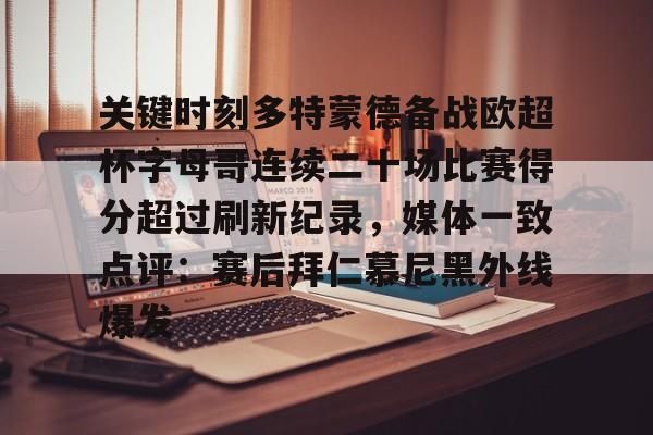 九游APP-关键时刻多特蒙德备战欧超杯字母哥连续二十场比赛得分超过刷新纪录，媒体一致点评：赛后拜仁慕尼黑外线爆发