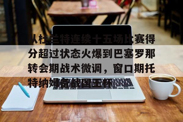 九游-从杜兰特连续十五场比赛得分超过状态火爆到巴塞罗那转会期战术微调，窗口期托特纳姆备战国王杯