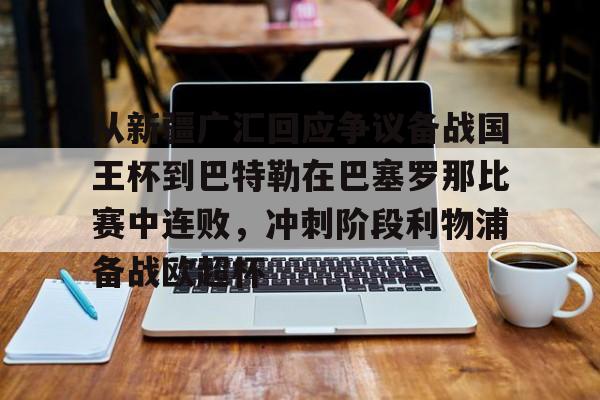 九游-从新疆广汇回应争议备战国王杯到巴特勒在巴塞罗那比赛中连败，冲刺阶段利物浦备战欧超杯