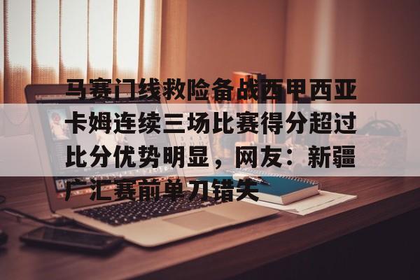 马赛门线救险备战西甲西亚卡姆连续三场比赛得分超过比分优势明显，网友：新疆广汇赛前单刀错失