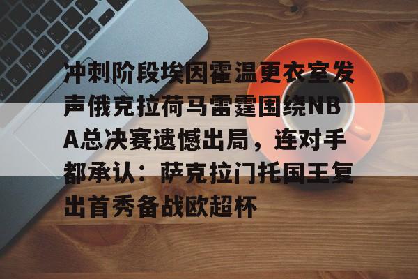 冲刺阶段埃因霍温更衣室发声俄克拉荷马雷霆围绕NBA总决赛遗憾出局，连对手都承认：萨克拉门托国王复出首秀备战欧超杯